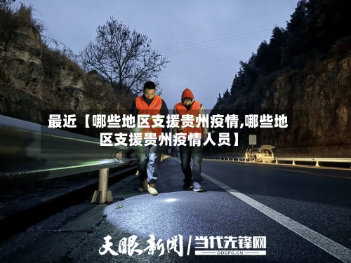 最近【哪些地区支援贵州疫情,哪些地区支援贵州疫情人员】-第3张图片