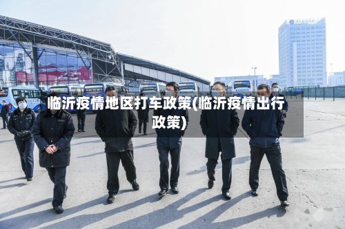 临沂疫情地区打车政策(临沂疫情出行政策)-第3张图片