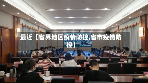 最近【省界地区疫情防控,省市疫情防控】