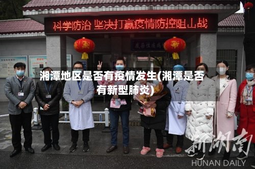 湘潭地区是否有疫情发生(湘潭是否有新型肺炎)-第3张图片
