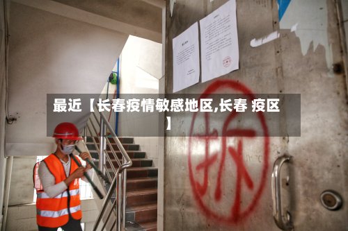最近【长春疫情敏感地区,长春 疫区】