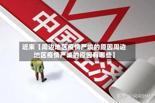近来【周边地区疫情严峻的原因周边地区疫情严峻的原因有哪些】