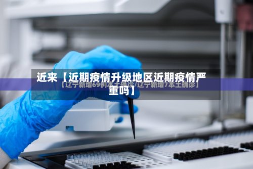 近来【近期疫情升级地区近期疫情严重吗】-第3张图片