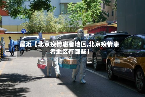 最近【北京疫情患者地区,北京疫情患者地区有哪些】-第2张图片