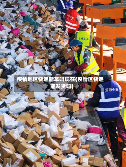 疫情地区快递能拿吗现在(疫情区快递能发货吗)-第3张图片