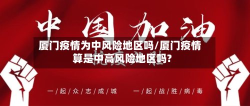 厦门疫情为中风险地区吗/厦门疫情算是中高风险地区吗?