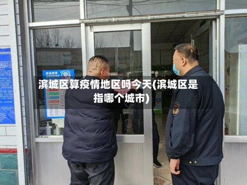 滨城区算疫情地区吗今天(滨城区是指哪个城市)