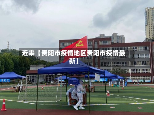 近来【贵阳市疫情地区贵阳市疫情最新】
