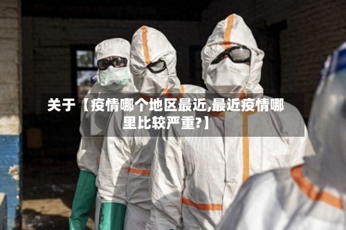 关于【疫情哪个地区最近,最近疫情哪里比较严重?】-第2张图片