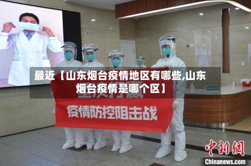 最近【山东烟台疫情地区有哪些,山东烟台疫情是哪个区】