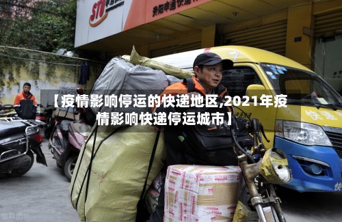 【疫情影响停运的快递地区,2021年疫情影响快递停运城市】-第3张图片