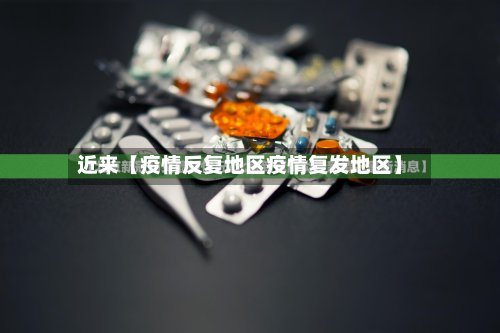近来【疫情反复地区疫情复发地区】-第2张图片
