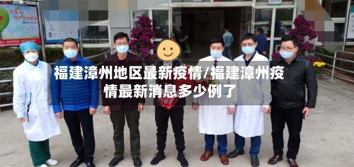 福建漳州地区最新疫情/福建漳州疫情最新消息多少例了-第3张图片