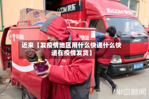 近来【发疫情地区用什么快递什么快递在疫情发货】