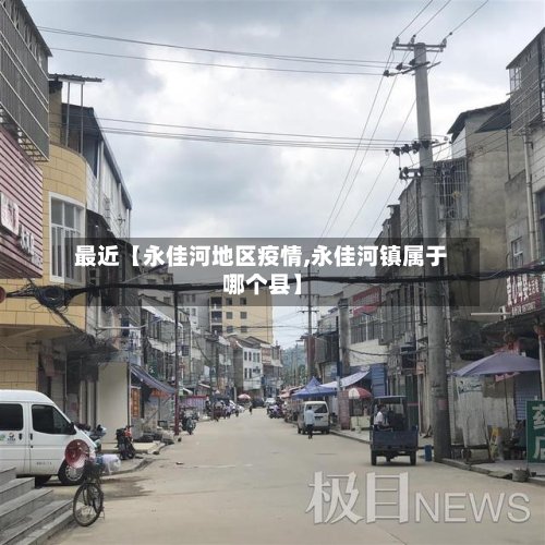 最近【永佳河地区疫情,永佳河镇属于哪个县】-第3张图片