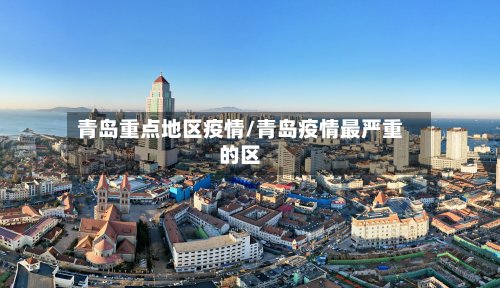 青岛重点地区疫情/青岛疫情最严重的区-第2张图片