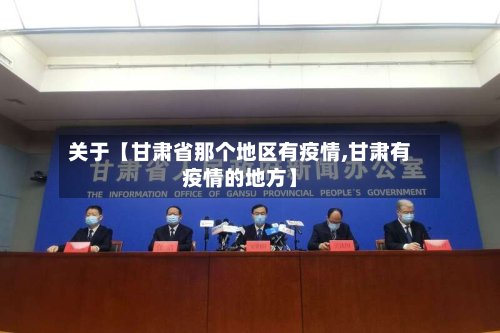 关于【甘肃省那个地区有疫情,甘肃有疫情的地方】