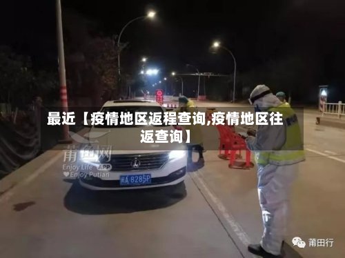 最近【疫情地区返程查询,疫情地区往返查询】