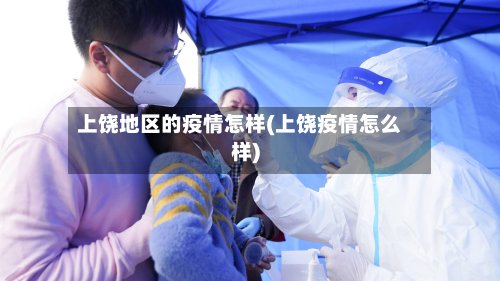上饶地区的疫情怎样(上饶疫情怎么样)-第3张图片