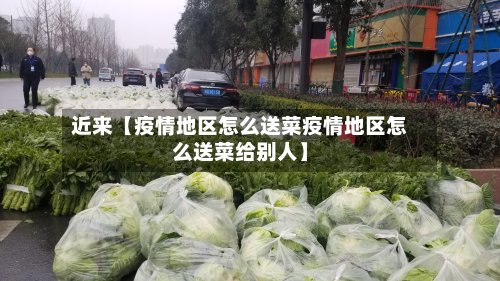 近来【疫情地区怎么送菜疫情地区怎么送菜给别人】-第2张图片