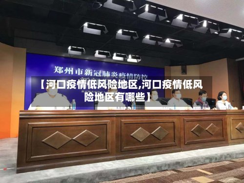 【河口疫情低风险地区,河口疫情低风险地区有哪些】