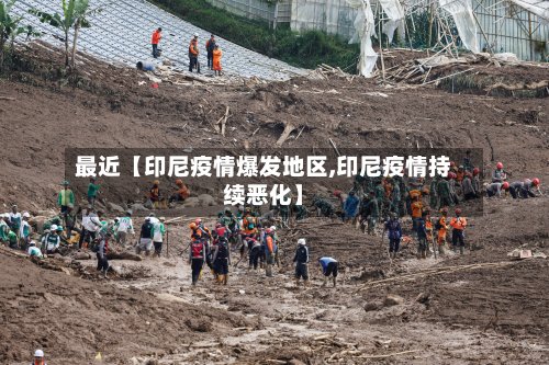 最近【印尼疫情爆发地区,印尼疫情持续恶化】-第2张图片