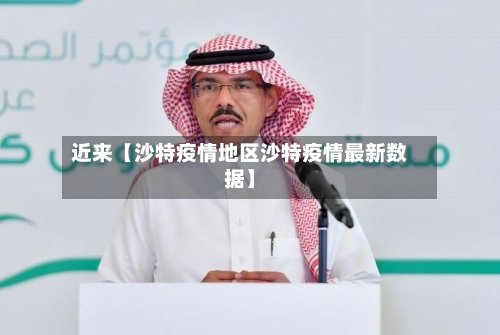 近来【沙特疫情地区沙特疫情最新数据】