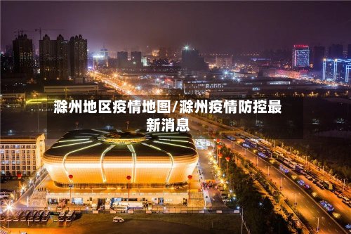 滁州地区疫情地图/滁州疫情防控最新消息
