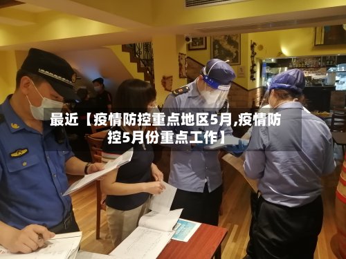 最近【疫情防控重点地区5月,疫情防控5月份重点工作】