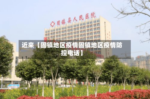 近来【固镇地区疫情固镇地区疫情防控电话】