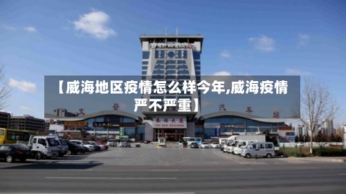 【威海地区疫情怎么样今年,威海疫情严不严重】