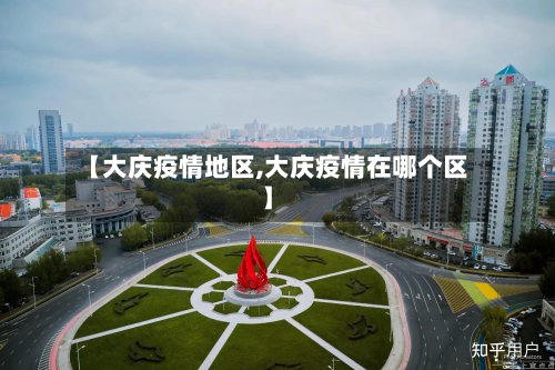 【大庆疫情地区,大庆疫情在哪个区】-第2张图片