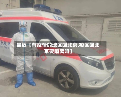 最近【有疫情的地区回北京,疫区回北京要隔离吗】-第3张图片