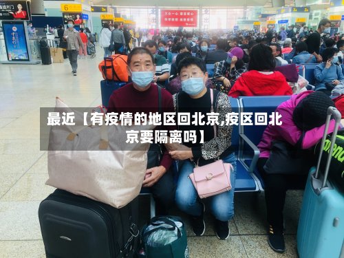 最近【有疫情的地区回北京,疫区回北京要隔离吗】-第2张图片