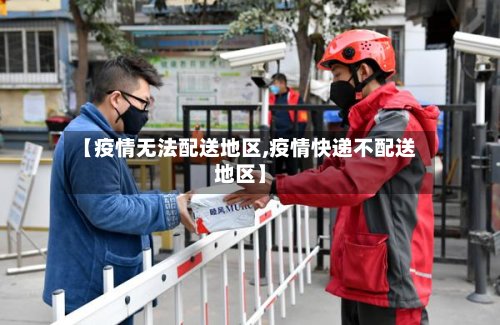 【疫情无法配送地区,疫情快递不配送地区】-第2张图片
