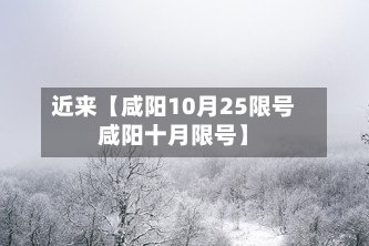近来【咸阳10月25限号咸阳十月限号】