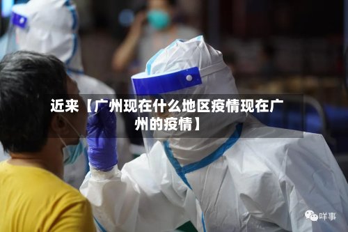 近来【广州现在什么地区疫情现在广州的疫情】