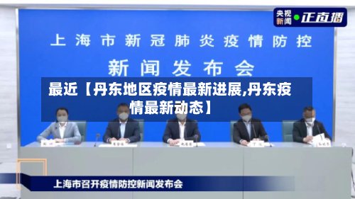 最近【丹东地区疫情最新进展,丹东疫情最新动态】-第3张图片
