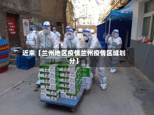 近来【兰州地区疫情兰州疫情区域划分】-第2张图片