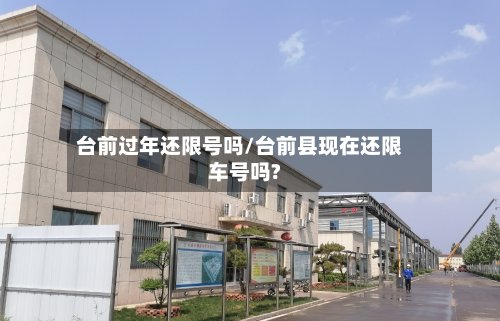 台前过年还限号吗/台前县现在还限车号吗?-第2张图片