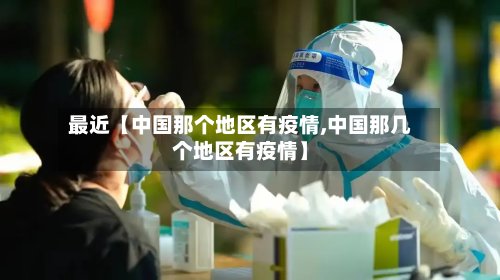 最近【中国那个地区有疫情,中国那几个地区有疫情】
