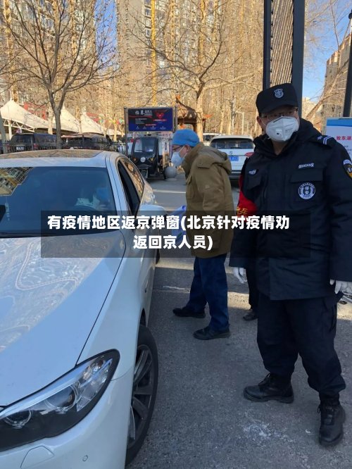有疫情地区返京弹窗(北京针对疫情劝返回京人员)-第2张图片