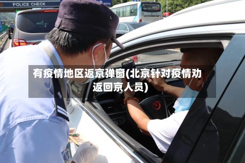 有疫情地区返京弹窗(北京针对疫情劝返回京人员)