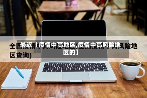 最近【疫情中高地区,疫情中高风险地区的】