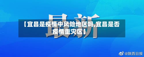 【宜昌是疫情中风险地区吗,宜昌是否疫情重灾区】
