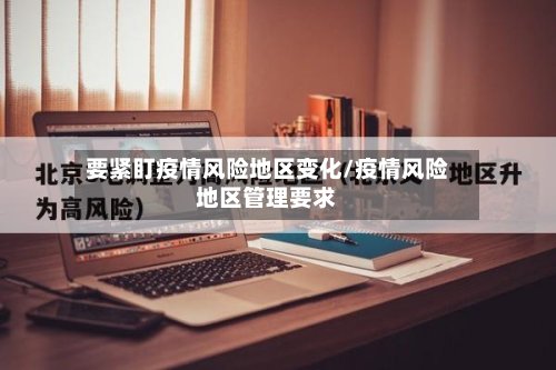 要紧盯疫情风险地区变化/疫情风险地区管理要求