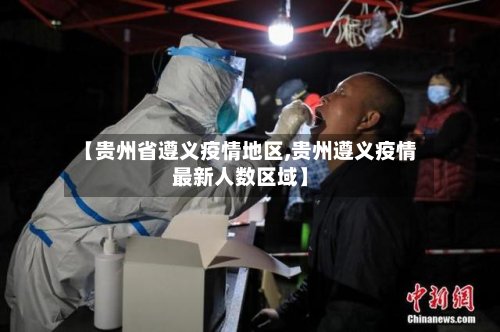 【贵州省遵义疫情地区,贵州遵义疫情最新人数区域】-第2张图片