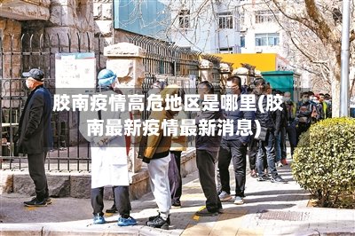 胶南疫情高危地区是哪里(胶南最新疫情最新消息)-第2张图片