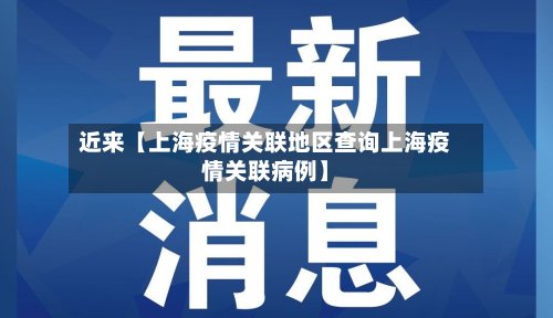 近来【上海疫情关联地区查询上海疫情关联病例】