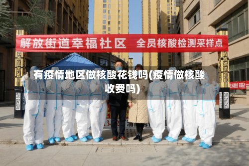 有疫情地区做核酸花钱吗(疫情做核酸收费吗)